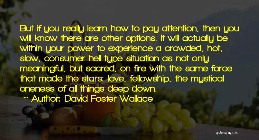 David Foster Wallace Quotes: But If You Really Learn How To Pay Attention, Then You Will Know There Are Other Options. It Will Actually