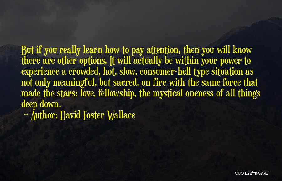 David Foster Wallace Quotes: But If You Really Learn How To Pay Attention, Then You Will Know There Are Other Options. It Will Actually