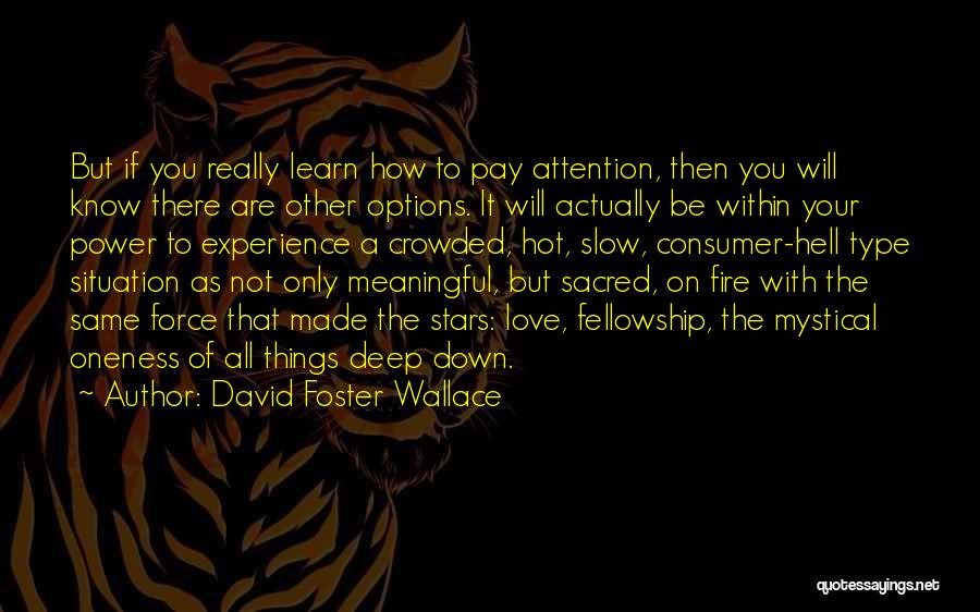 David Foster Wallace Quotes: But If You Really Learn How To Pay Attention, Then You Will Know There Are Other Options. It Will Actually