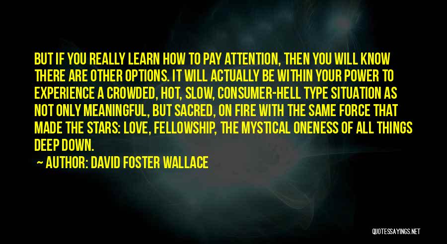 David Foster Wallace Quotes: But If You Really Learn How To Pay Attention, Then You Will Know There Are Other Options. It Will Actually