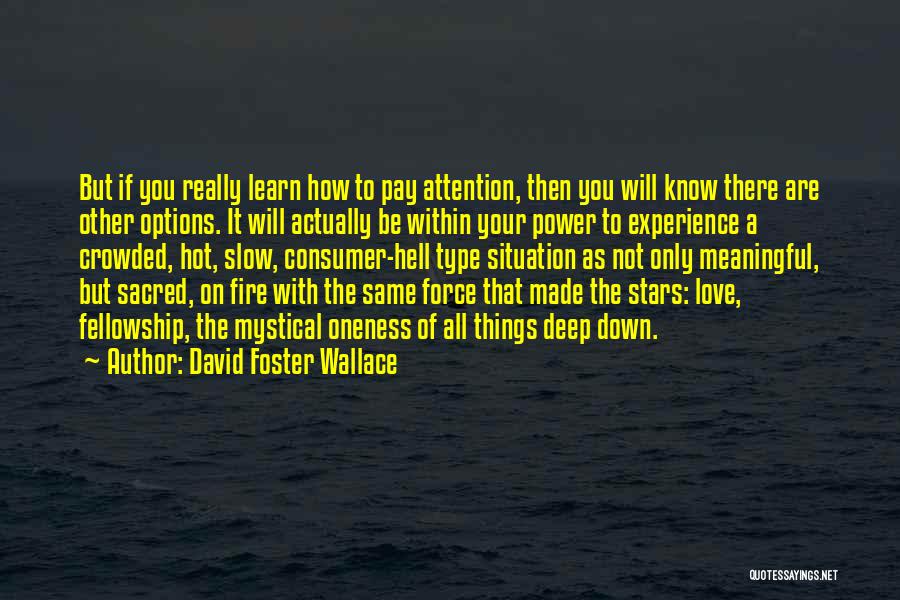 David Foster Wallace Quotes: But If You Really Learn How To Pay Attention, Then You Will Know There Are Other Options. It Will Actually