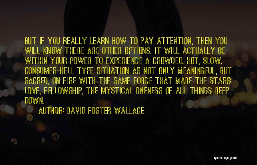 David Foster Wallace Quotes: But If You Really Learn How To Pay Attention, Then You Will Know There Are Other Options. It Will Actually