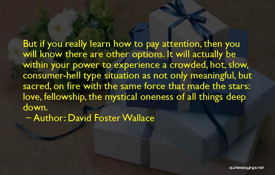 David Foster Wallace Quotes: But If You Really Learn How To Pay Attention, Then You Will Know There Are Other Options. It Will Actually