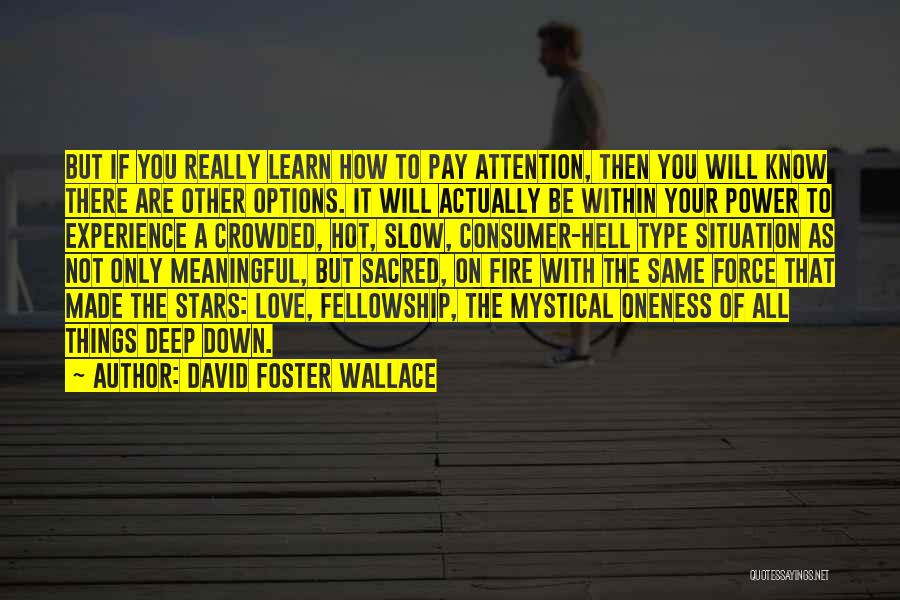 David Foster Wallace Quotes: But If You Really Learn How To Pay Attention, Then You Will Know There Are Other Options. It Will Actually