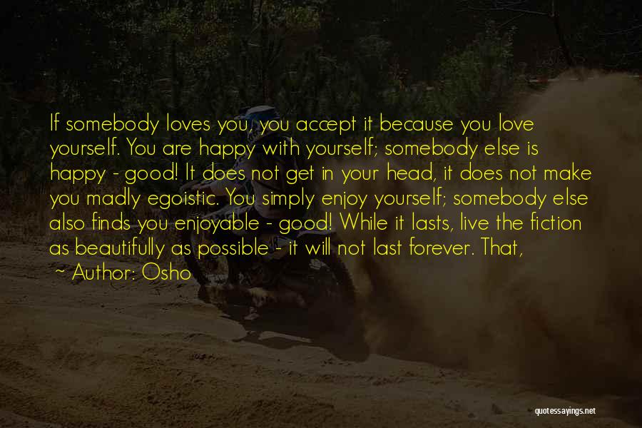 Osho Quotes: If Somebody Loves You, You Accept It Because You Love Yourself. You Are Happy With Yourself; Somebody Else Is Happy