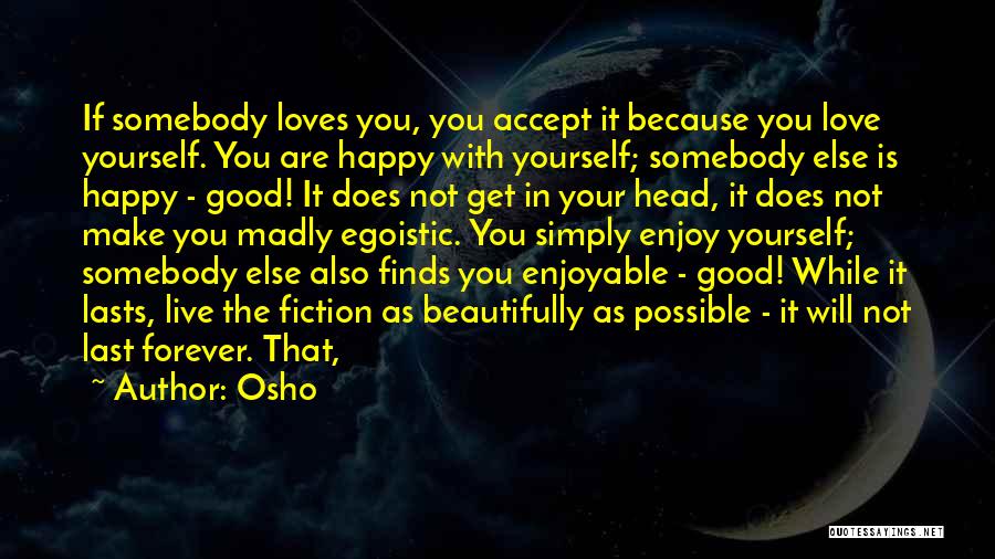 Osho Quotes: If Somebody Loves You, You Accept It Because You Love Yourself. You Are Happy With Yourself; Somebody Else Is Happy