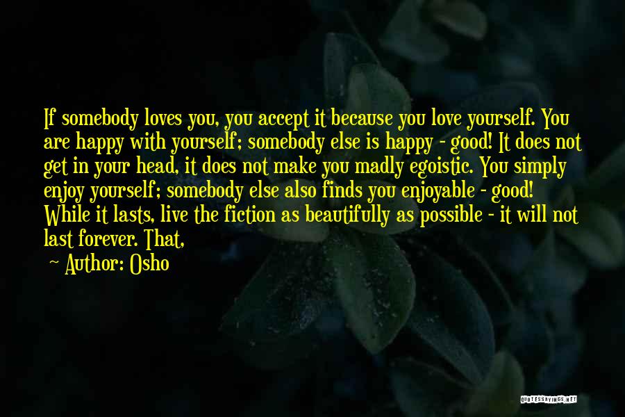 Osho Quotes: If Somebody Loves You, You Accept It Because You Love Yourself. You Are Happy With Yourself; Somebody Else Is Happy