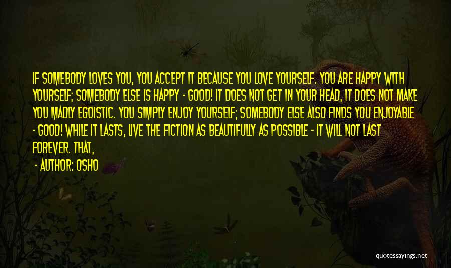 Osho Quotes: If Somebody Loves You, You Accept It Because You Love Yourself. You Are Happy With Yourself; Somebody Else Is Happy