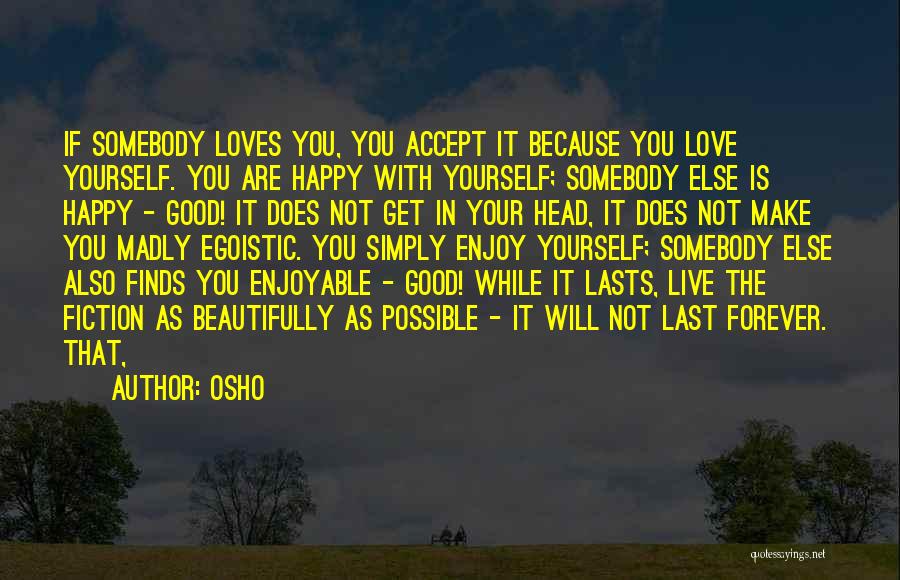 Osho Quotes: If Somebody Loves You, You Accept It Because You Love Yourself. You Are Happy With Yourself; Somebody Else Is Happy