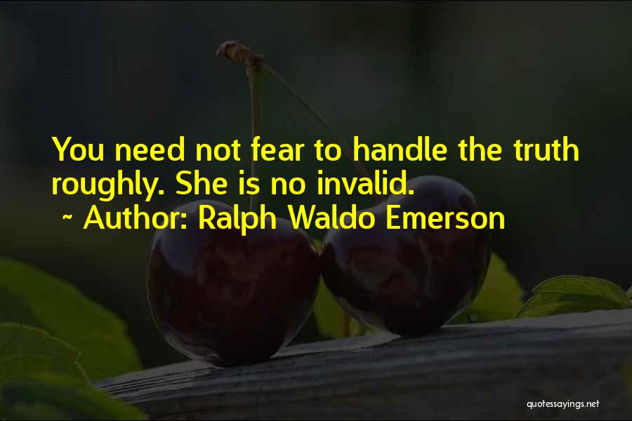 Ralph Waldo Emerson Quotes: You Need Not Fear To Handle The Truth Roughly. She Is No Invalid.