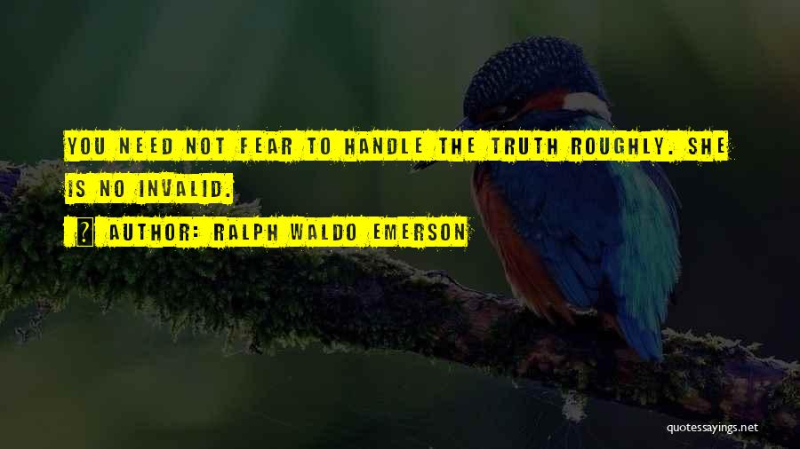 Ralph Waldo Emerson Quotes: You Need Not Fear To Handle The Truth Roughly. She Is No Invalid.