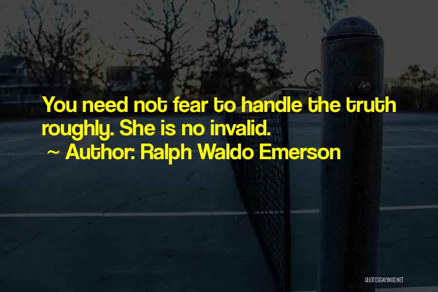 Ralph Waldo Emerson Quotes: You Need Not Fear To Handle The Truth Roughly. She Is No Invalid.