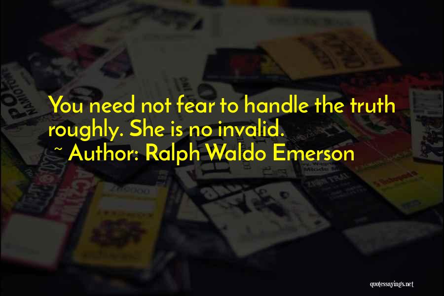 Ralph Waldo Emerson Quotes: You Need Not Fear To Handle The Truth Roughly. She Is No Invalid.