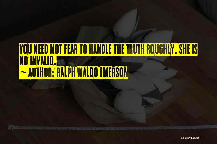 Ralph Waldo Emerson Quotes: You Need Not Fear To Handle The Truth Roughly. She Is No Invalid.