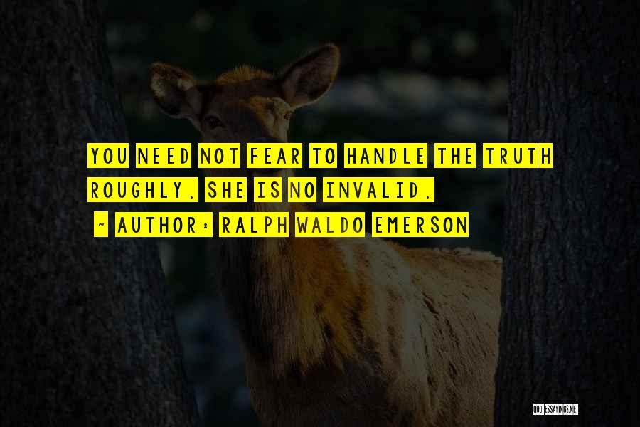 Ralph Waldo Emerson Quotes: You Need Not Fear To Handle The Truth Roughly. She Is No Invalid.