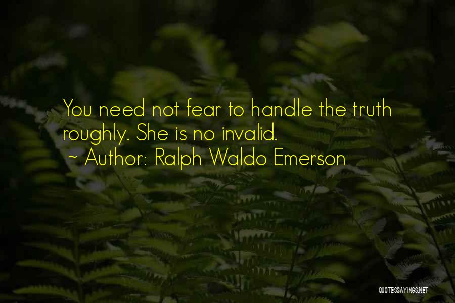 Ralph Waldo Emerson Quotes: You Need Not Fear To Handle The Truth Roughly. She Is No Invalid.