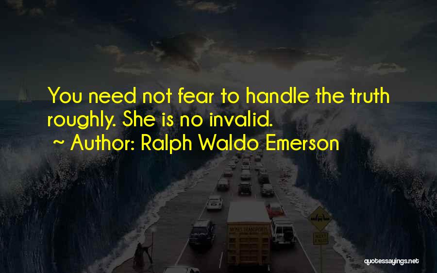 Ralph Waldo Emerson Quotes: You Need Not Fear To Handle The Truth Roughly. She Is No Invalid.