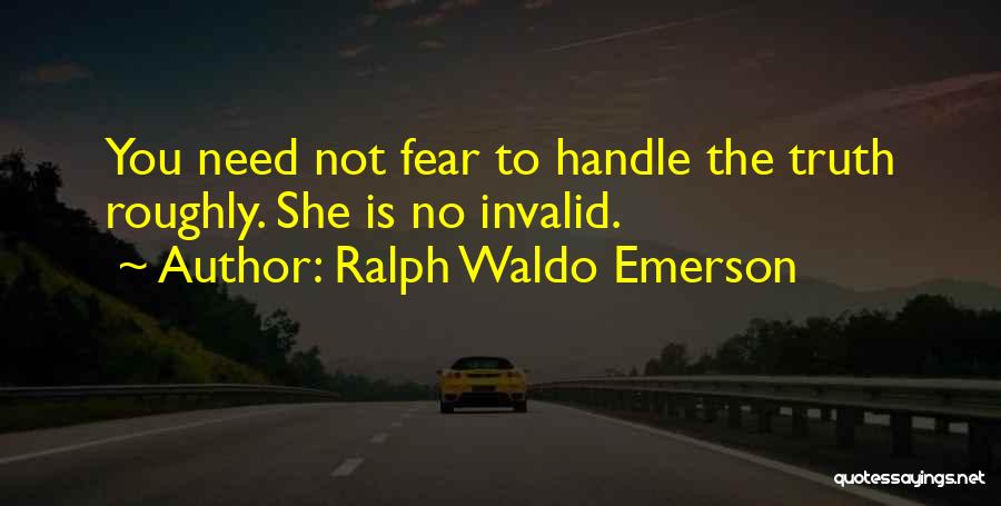 Ralph Waldo Emerson Quotes: You Need Not Fear To Handle The Truth Roughly. She Is No Invalid.