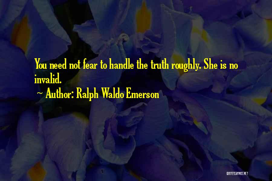 Ralph Waldo Emerson Quotes: You Need Not Fear To Handle The Truth Roughly. She Is No Invalid.