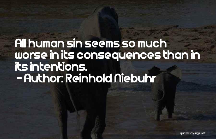 Reinhold Niebuhr Quotes: All Human Sin Seems So Much Worse In Its Consequences Than In Its Intentions.