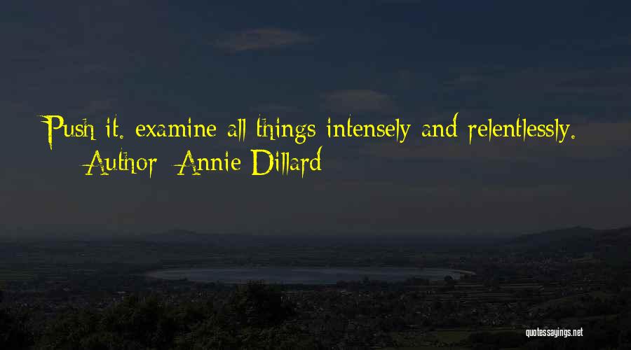 Annie Dillard Quotes: Push It. Examine All Things Intensely And Relentlessly.