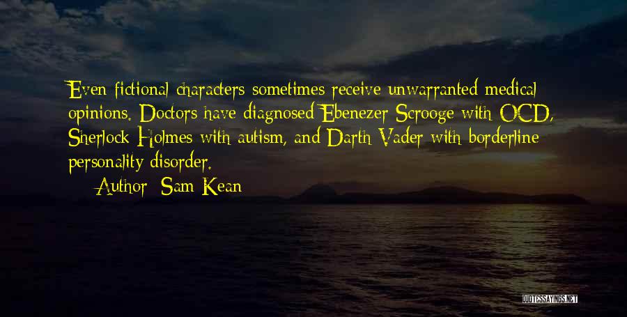 Sam Kean Quotes: Even Fictional Characters Sometimes Receive Unwarranted Medical Opinions. Doctors Have Diagnosed Ebenezer Scrooge With Ocd, Sherlock Holmes With Autism, And