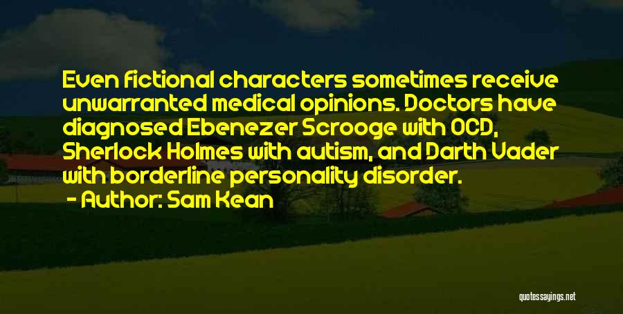 Sam Kean Quotes: Even Fictional Characters Sometimes Receive Unwarranted Medical Opinions. Doctors Have Diagnosed Ebenezer Scrooge With Ocd, Sherlock Holmes With Autism, And