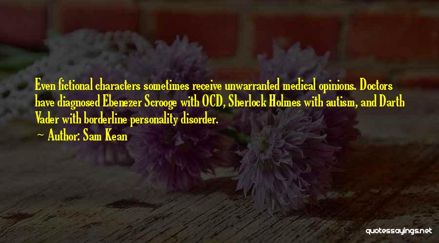 Sam Kean Quotes: Even Fictional Characters Sometimes Receive Unwarranted Medical Opinions. Doctors Have Diagnosed Ebenezer Scrooge With Ocd, Sherlock Holmes With Autism, And