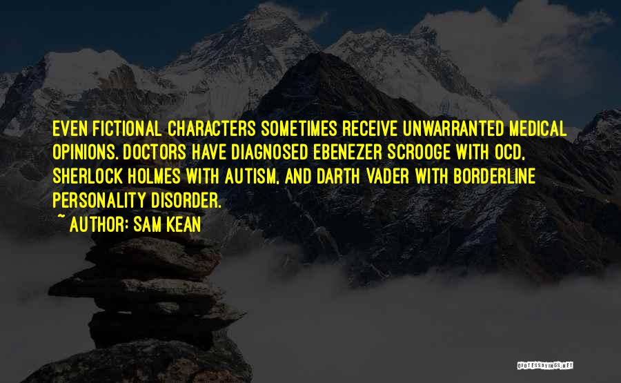 Sam Kean Quotes: Even Fictional Characters Sometimes Receive Unwarranted Medical Opinions. Doctors Have Diagnosed Ebenezer Scrooge With Ocd, Sherlock Holmes With Autism, And