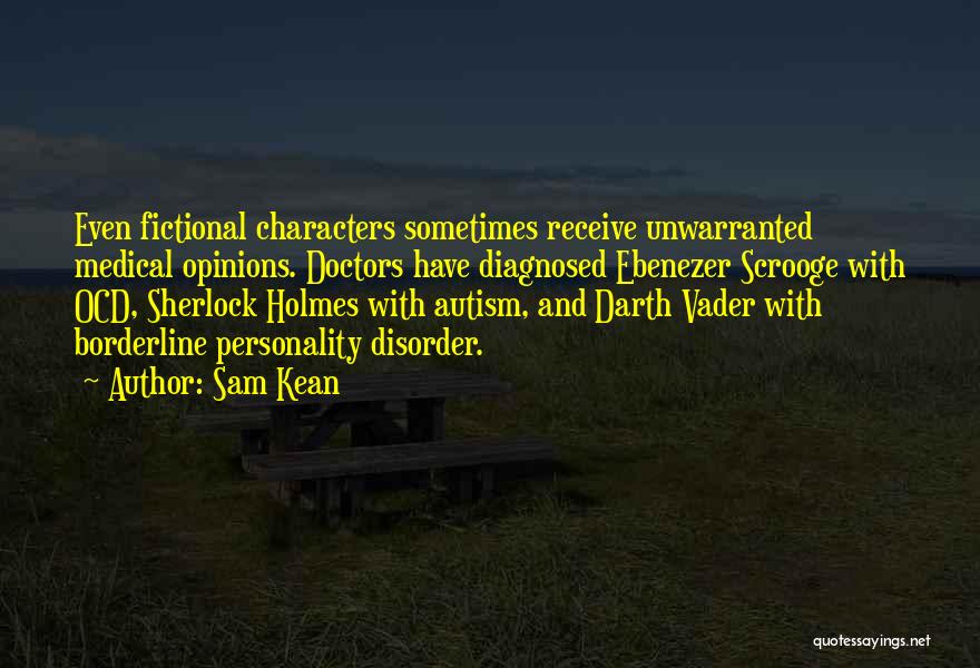 Sam Kean Quotes: Even Fictional Characters Sometimes Receive Unwarranted Medical Opinions. Doctors Have Diagnosed Ebenezer Scrooge With Ocd, Sherlock Holmes With Autism, And