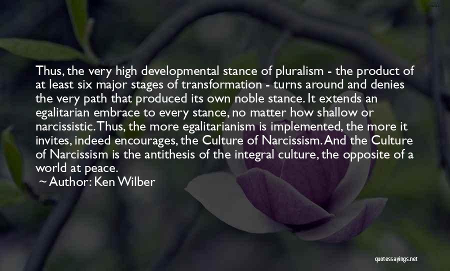 Ken Wilber Quotes: Thus, The Very High Developmental Stance Of Pluralism - The Product Of At Least Six Major Stages Of Transformation -