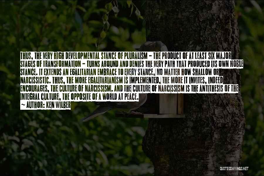 Ken Wilber Quotes: Thus, The Very High Developmental Stance Of Pluralism - The Product Of At Least Six Major Stages Of Transformation -