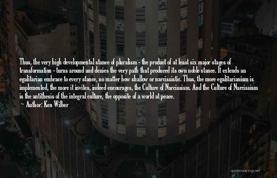 Ken Wilber Quotes: Thus, The Very High Developmental Stance Of Pluralism - The Product Of At Least Six Major Stages Of Transformation -