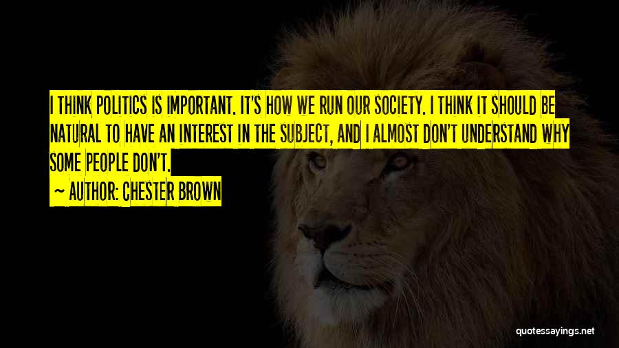 Chester Brown Quotes: I Think Politics Is Important. It's How We Run Our Society. I Think It Should Be Natural To Have An