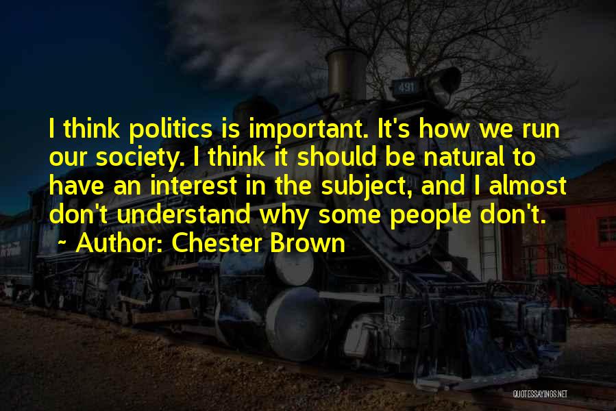 Chester Brown Quotes: I Think Politics Is Important. It's How We Run Our Society. I Think It Should Be Natural To Have An