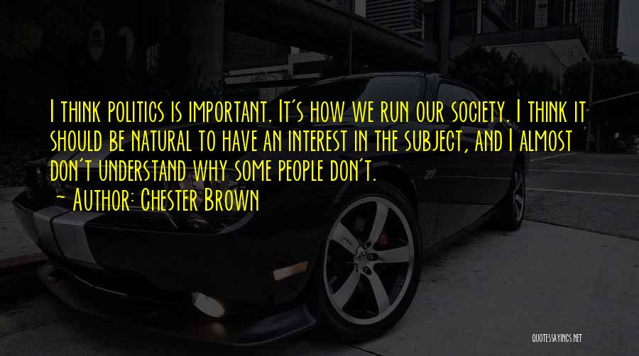 Chester Brown Quotes: I Think Politics Is Important. It's How We Run Our Society. I Think It Should Be Natural To Have An