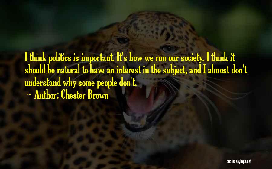 Chester Brown Quotes: I Think Politics Is Important. It's How We Run Our Society. I Think It Should Be Natural To Have An