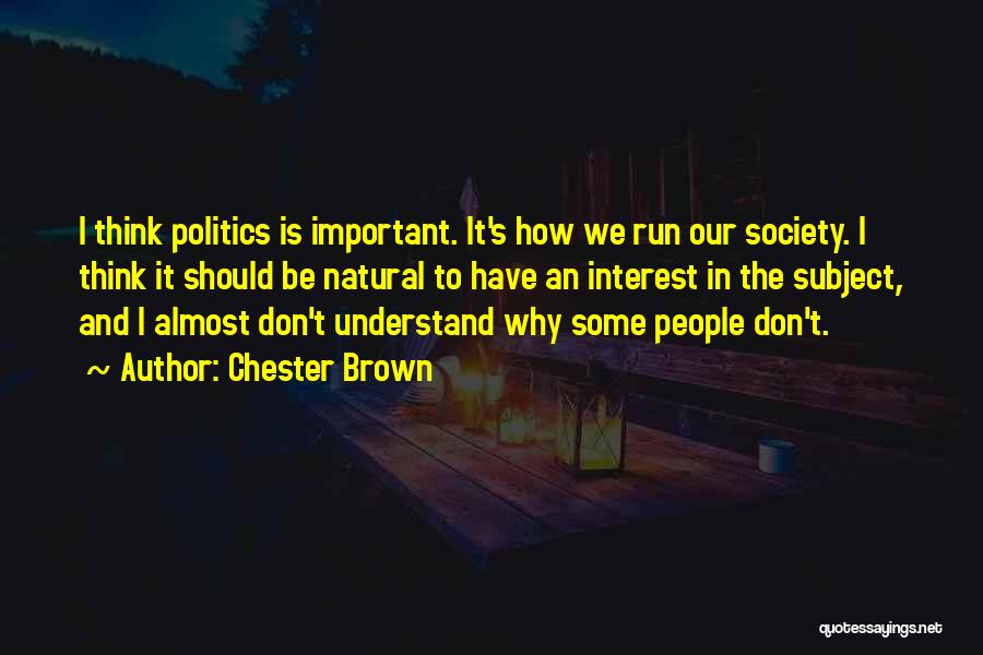 Chester Brown Quotes: I Think Politics Is Important. It's How We Run Our Society. I Think It Should Be Natural To Have An