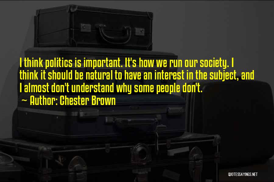 Chester Brown Quotes: I Think Politics Is Important. It's How We Run Our Society. I Think It Should Be Natural To Have An