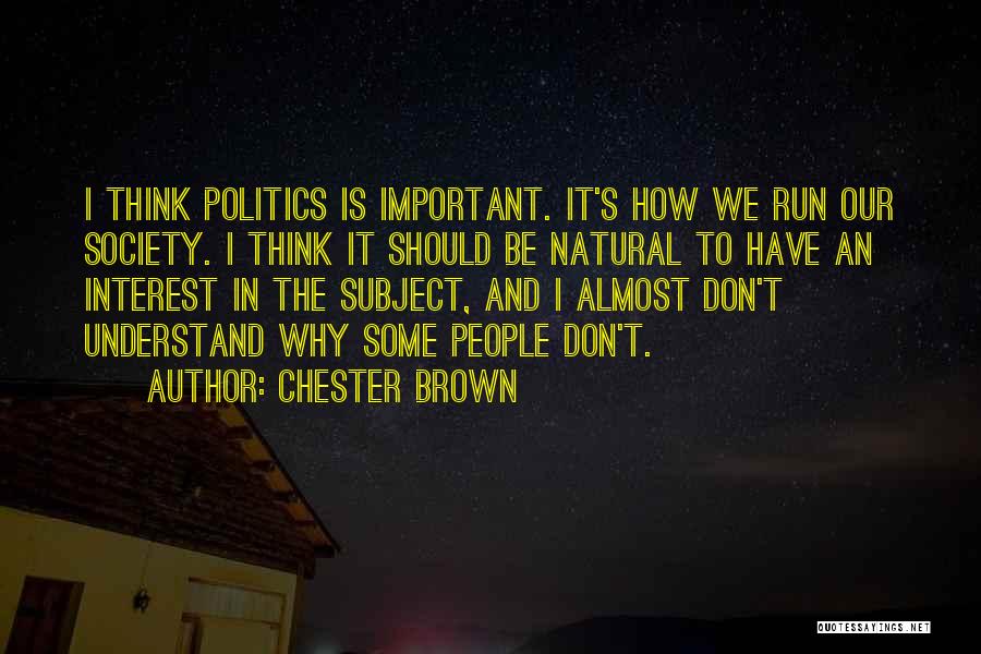 Chester Brown Quotes: I Think Politics Is Important. It's How We Run Our Society. I Think It Should Be Natural To Have An