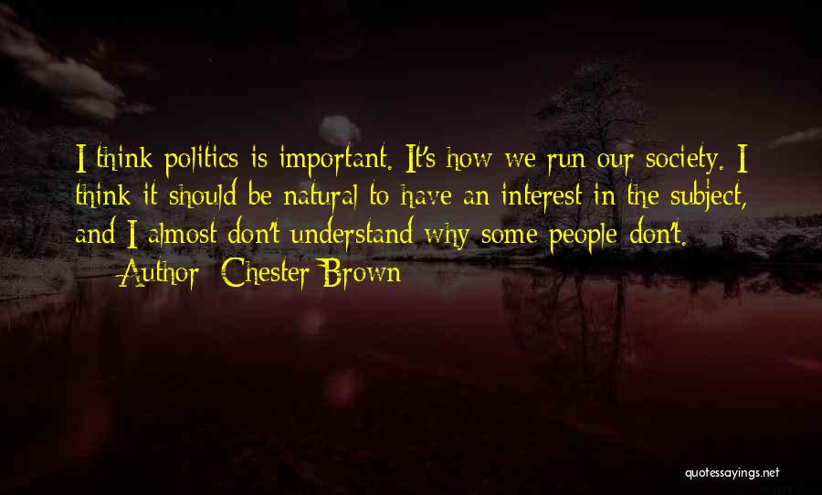 Chester Brown Quotes: I Think Politics Is Important. It's How We Run Our Society. I Think It Should Be Natural To Have An