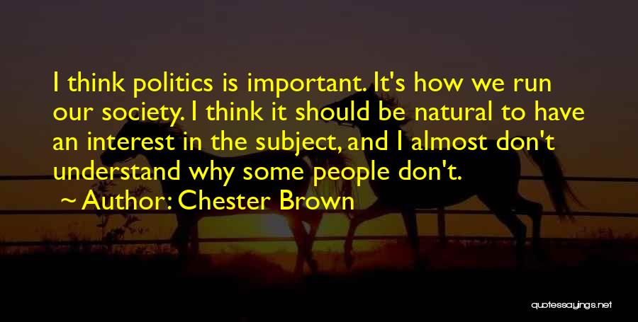 Chester Brown Quotes: I Think Politics Is Important. It's How We Run Our Society. I Think It Should Be Natural To Have An