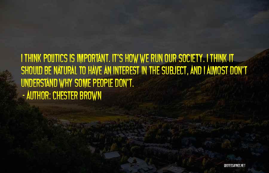 Chester Brown Quotes: I Think Politics Is Important. It's How We Run Our Society. I Think It Should Be Natural To Have An