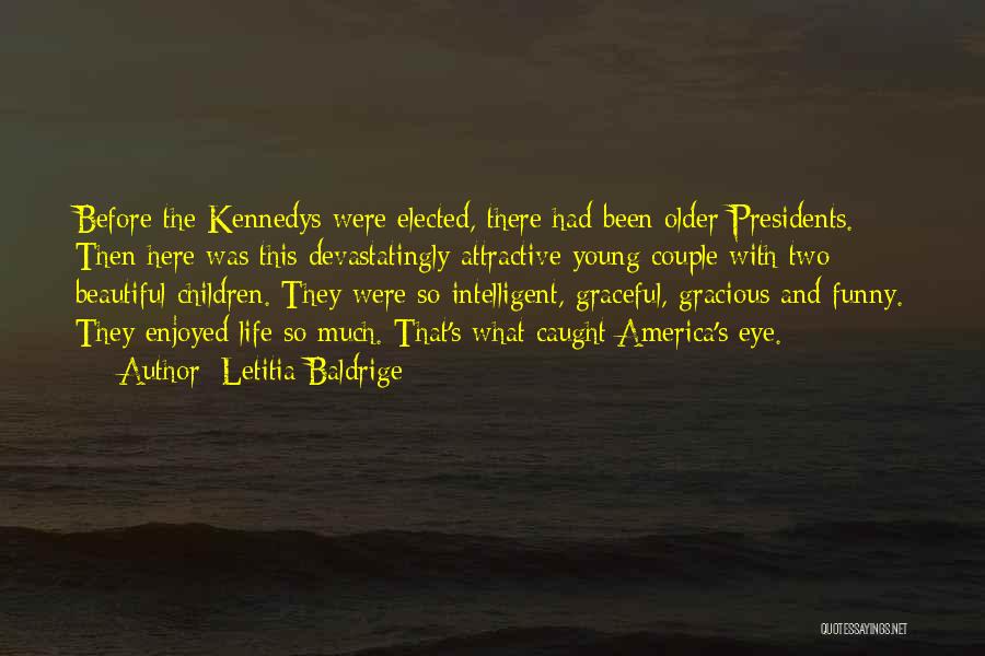 Letitia Baldrige Quotes: Before The Kennedys Were Elected, There Had Been Older Presidents. Then Here Was This Devastatingly Attractive Young Couple With Two