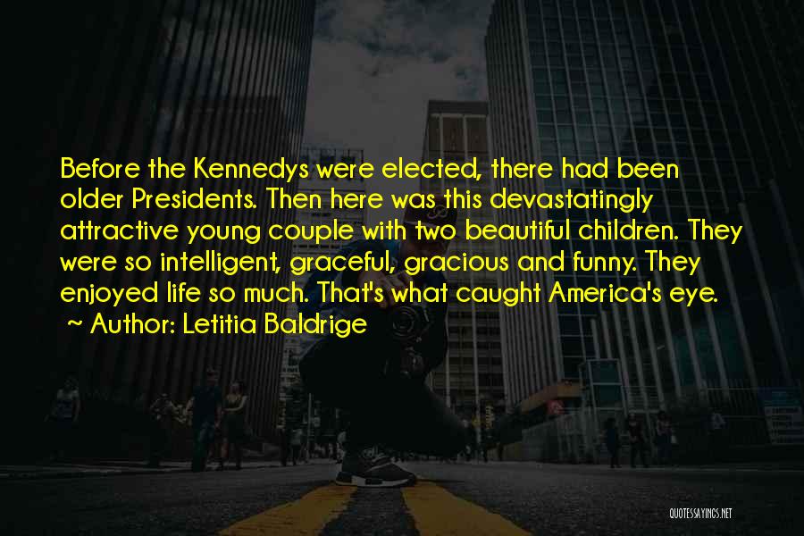 Letitia Baldrige Quotes: Before The Kennedys Were Elected, There Had Been Older Presidents. Then Here Was This Devastatingly Attractive Young Couple With Two