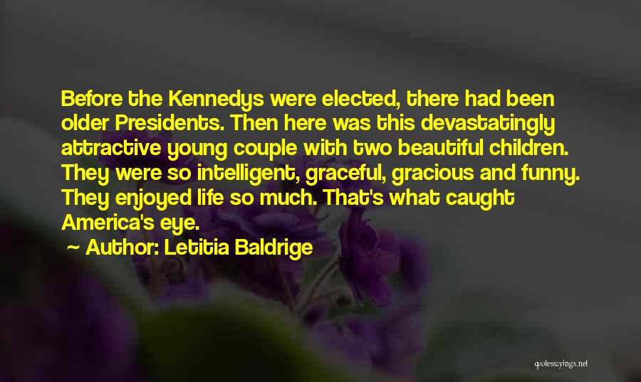 Letitia Baldrige Quotes: Before The Kennedys Were Elected, There Had Been Older Presidents. Then Here Was This Devastatingly Attractive Young Couple With Two