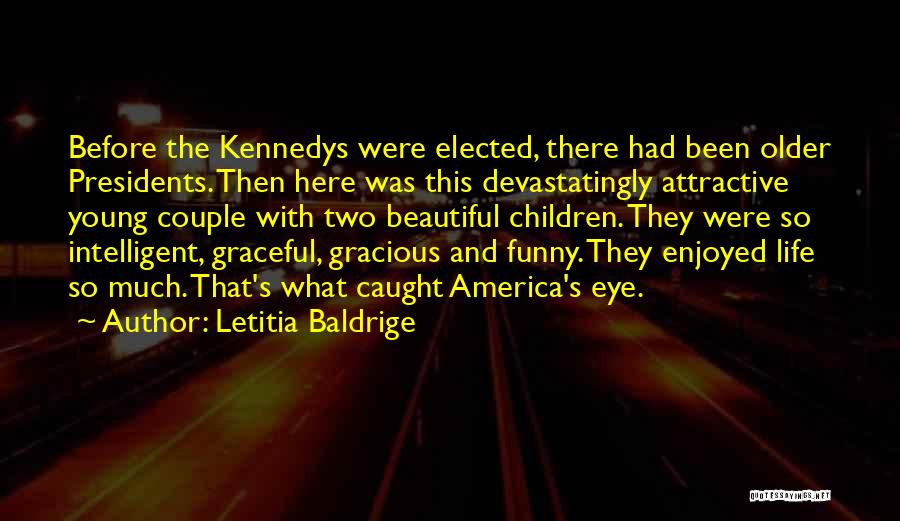 Letitia Baldrige Quotes: Before The Kennedys Were Elected, There Had Been Older Presidents. Then Here Was This Devastatingly Attractive Young Couple With Two