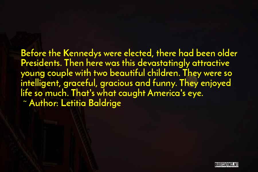 Letitia Baldrige Quotes: Before The Kennedys Were Elected, There Had Been Older Presidents. Then Here Was This Devastatingly Attractive Young Couple With Two