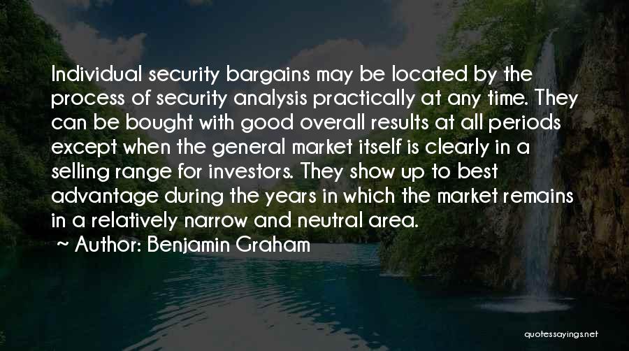 Benjamin Graham Quotes: Individual Security Bargains May Be Located By The Process Of Security Analysis Practically At Any Time. They Can Be Bought