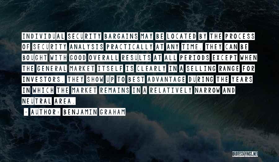 Benjamin Graham Quotes: Individual Security Bargains May Be Located By The Process Of Security Analysis Practically At Any Time. They Can Be Bought